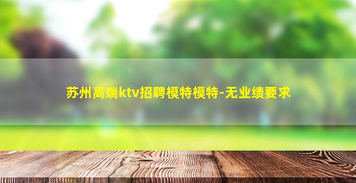苏州高端ktv招聘模特模特-无业绩要求